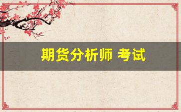 期货分析师 考试(期货分析师考试)_https://www.wguangz.com_郑商所_第1张